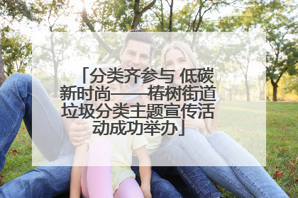 分类齐参与 低碳新时尚——椿树街道垃圾分类主题宣传活动成功举办