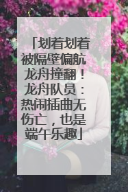 划着划着被隔壁偏航龙舟撞翻！龙舟队员：热闹插曲无伤亡，也是端午乐趣