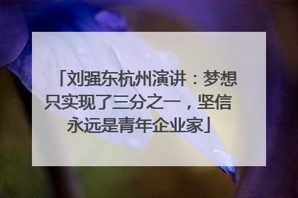 刘强东杭州演讲：梦想只实现了三分之一，坚信永远是青年企业家