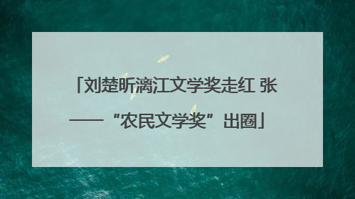 刘楚昕漓江文学奖走红 张一一“农民文学奖”出圈