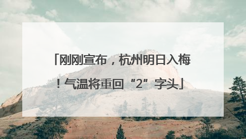 刚刚宣布，杭州明日入梅！气温将重回“2”字头