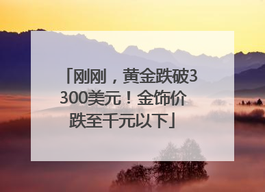 刚刚，黄金跌破3300美元！金饰价跌至千元以下