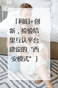 利旧+创新，检验结果互认平台建设的“西安模式”