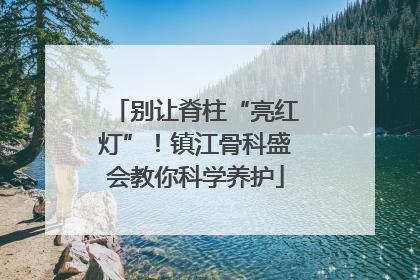 别让脊柱“亮红灯”！镇江骨科盛会教你科学养护