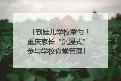 到娃儿学校掌勺！重庆家长“沉浸式”参与学校食堂管理