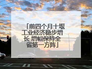 前四个月十堰工业经济稳步增长 增幅保持全省第一方阵