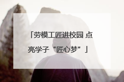 劳模工匠进校园 点亮学子“匠心梦”