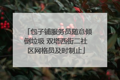 包子铺服务员随意倾倒垃圾 双塔西街二社区网格员及时制止