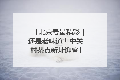 北京号最精彩｜还是老味道！中关村茶点新址迎客