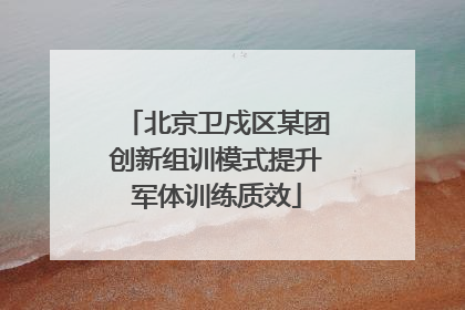 北京卫戍区某团创新组训模式提升军体训练质效