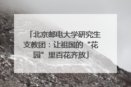 北京邮电大学研究生支教团：让祖国的“花园”里百花齐放