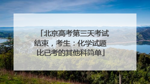 北京高考第三天考试结束，考生：化学试题比已考的其他科简单