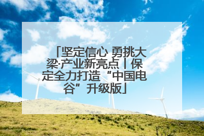 坚定信心 勇挑大梁·产业新亮点丨保定全力打造“中国电谷”升级版