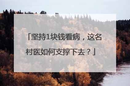 坚持1块钱看病，这名村医如何支撑下去？