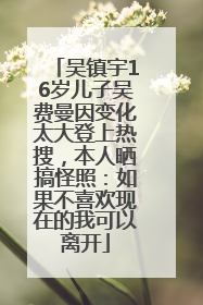 吴镇宇16岁儿子吴费曼因变化太大登上热搜，本人晒搞怪照：如果不喜欢现在的我可以离开