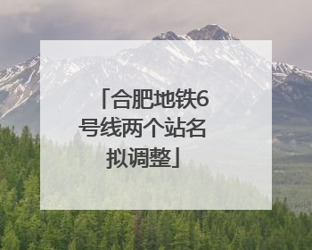 合肥地铁6号线两个站名拟调整