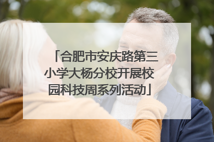 合肥市安庆路第三小学大杨分校开展校园科技周系列活动