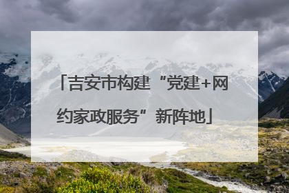 吉安市构建“党建+网约家政服务”新阵地