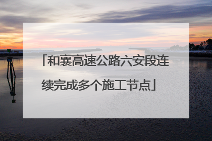 和襄高速公路六安段连续完成多个施工节点