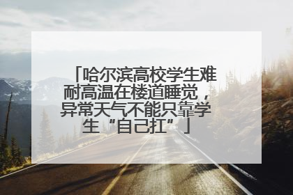 哈尔滨高校学生难耐高温在楼道睡觉，异常天气不能只靠学生“自己扛”
