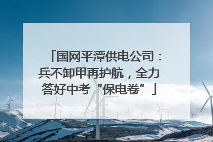 国网平潭供电公司：兵不卸甲再护航，全力答好中考“保电卷”