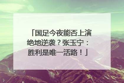 国足今夜能否上演绝地逆袭？张玉宁：胜利是唯一活路！