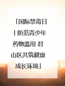 国际禁毒日丨防范青少年药物滥用 君山区共筑健康成长环境