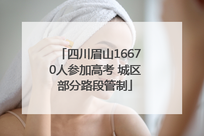 四川眉山16670人参加高考 城区部分路段管制