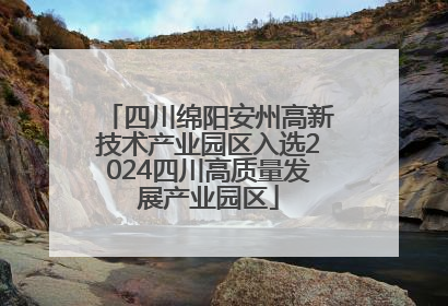 四川绵阳安州高新技术产业园区入选2024四川高质量发展产业园区