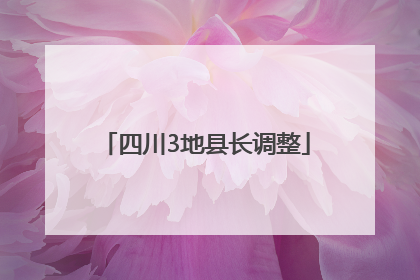 四川3地县长调整