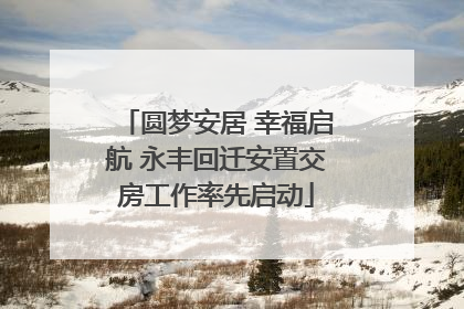 圆梦安居 幸福启航 永丰回迁安置交房工作率先启动