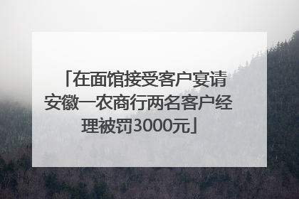 在面馆接受客户宴请 安徽一农商行两名客户经理被罚3000元