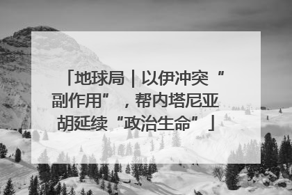 地球局｜以伊冲突“副作用”，帮内塔尼亚胡延续“政治生命”