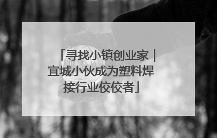 寻找小镇创业家｜宜城小伙成为塑料焊接行业佼佼者