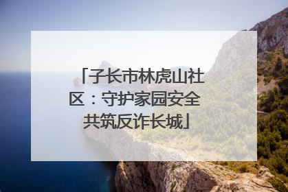 子长市林虎山社区：守护家园安全 共筑反诈长城