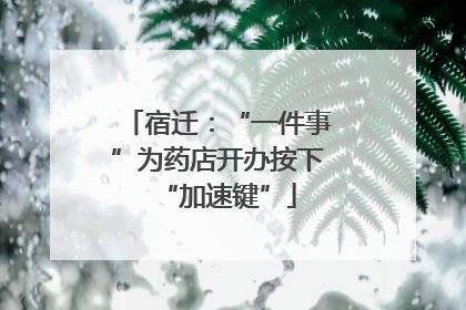 宿迁：“一件事”为药店开办按下“加速键”