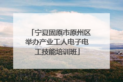 宁夏固原市原州区举办产业工人电子电工技能培训班