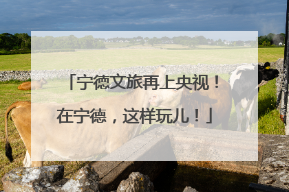 宁德文旅再上央视！在宁德，这样玩儿！