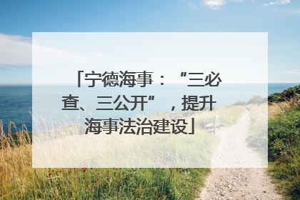 宁德海事：“三必查、三公开”，提升海事法治建设