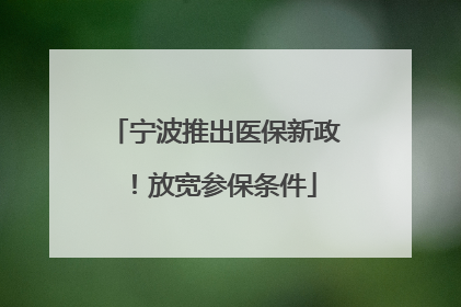 宁波推出医保新政！放宽参保条件