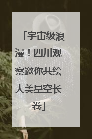 宇宙级浪漫！四川观察邀你共绘大美星空长卷