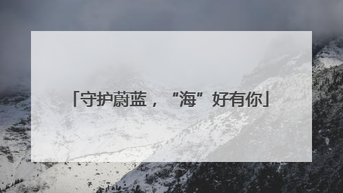 守护蔚蓝，“海”好有你