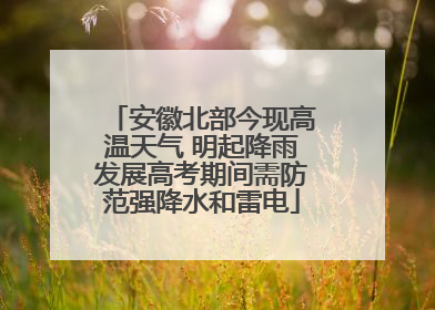安徽北部今现高温天气 明起降雨发展高考期间需防范强降水和雷电