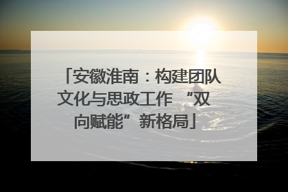 安徽淮南：构建团队文化与思政工作 “双向赋能”新格局