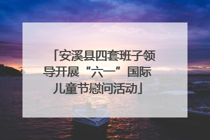 安溪县四套班子领导开展“六一”国际儿童节慰问活动