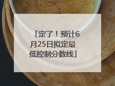 定了！预计6月25日拟定最低控制分数线