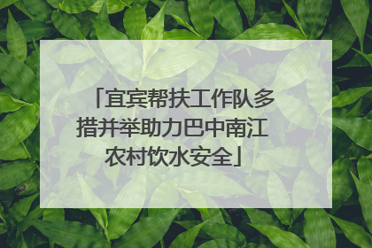 宜宾帮扶工作队多措并举助力巴中南江农村饮水安全