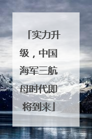 实力升级，中国海军三航母时代即将到来