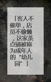 客人不催单，店员不偷懒，这家茶点铺被称为成年人的“幼儿园”