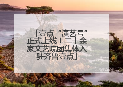 壹点“演艺号”正式上线！二十余家文艺院团集体入驻齐鲁壹点